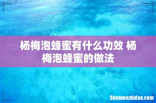 杨梅泡蜂蜜有什么功效 杨梅泡蜂蜜的做法