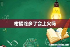 柑橘吃多了会上火吗