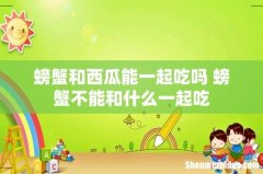 螃蟹和西瓜能一起吃吗 螃蟹不能和什么一起吃