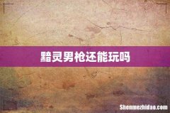 黯灵男枪还能玩吗