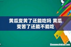黄瓜变黄了还能吃吗 黄瓜变苦了还能不能吃