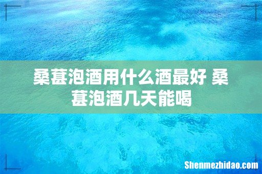 桑葚泡酒用什么酒最好 桑葚泡酒几天能喝
