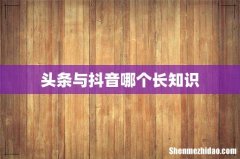 头条与抖音哪个长知识