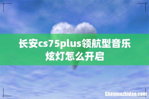 长安cs75plus领航型音乐炫灯怎么开启