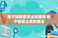 橙子加蜂蜜蒸治咳嗽吗 橙子蜂蜜止咳的做法