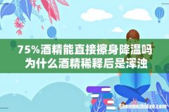 75%酒精能直接擦身降温吗 为什么酒精稀释后是浑浊的