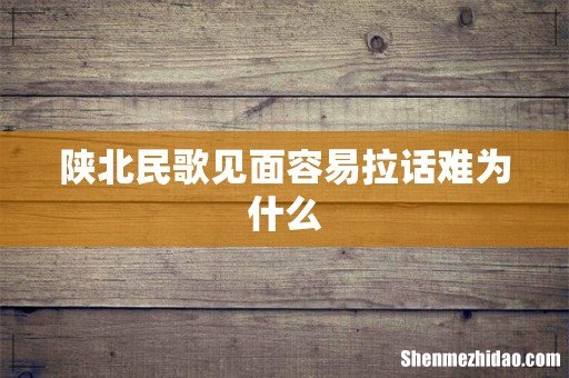 陕北民歌见面容易拉话难为什么
