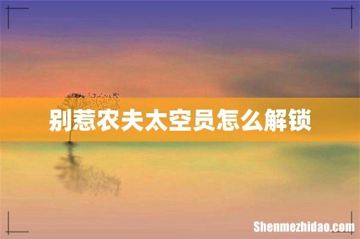 别惹农夫太空员怎么解锁