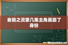 食戟之灵第几集主角暴露了身份