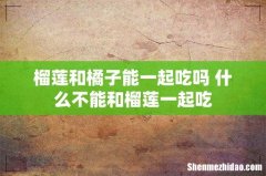 榴莲和橘子能一起吃吗 什么不能和榴莲一起吃
