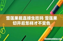 雪莲果能直接生吃吗 雪莲果切开后怎样才不变色