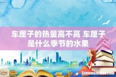 车厘子的热量高不高 车厘子是什么季节的水果