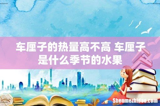 车厘子的热量高不高 车厘子是什么季节的水果
