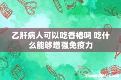 乙肝病人可以吃香椿吗 吃什么能够增强免疫力