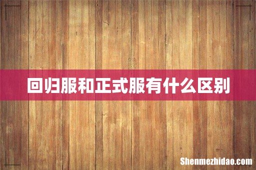 回归服和正式服有什么区别