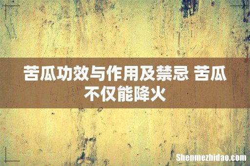 苦瓜功效与作用及禁忌 苦瓜不仅能降火