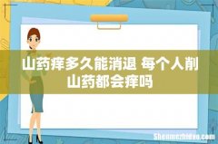 山药痒多久能消退 每个人削山药都会痒吗