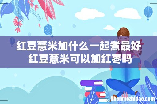 红豆薏米加什么一起煮最好 红豆薏米可以加红枣吗