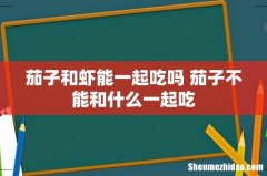 茄子和虾能一起吃吗 茄子不能和什么一起吃