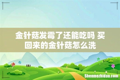 金针菇发霉了还能吃吗 买回来的金针菇怎么洗