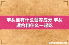 芋头含有什么营养成分 芋头适合和什么一起吃