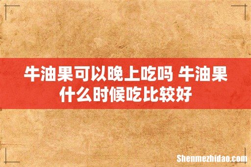 牛油果可以晚上吃吗 牛油果什么时候吃比较好