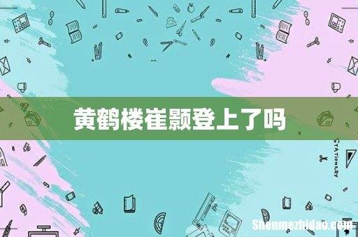 黄鹤楼崔颢登上了吗