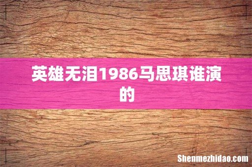 英雄无泪1986马思琪谁演的