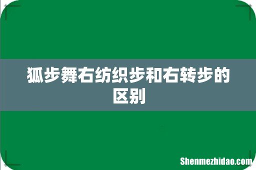 狐步舞右纺织步和右转步的区别