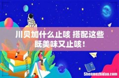 川贝加什么止咳 搭配这些既美味又止咳！