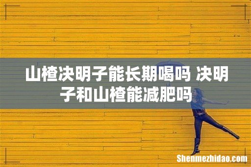 山楂决明子能长期喝吗 决明子和山楂能减肥吗