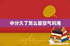 中分久了怎么留空气刘海