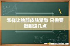 怎样让脸部皮肤紧致 只需要做到这几点