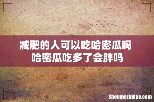 减肥的人可以吃哈密瓜吗 哈密瓜吃多了会胖吗