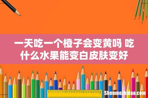 一天吃一个橙子会变黄吗 吃什么水果能变白皮肤变好