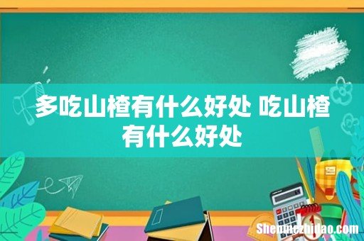多吃山楂有什么好处 吃山楂有什么好处