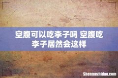 空腹可以吃李子吗 空腹吃李子居然会这样