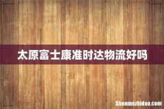 太原富士康准时达物流好吗