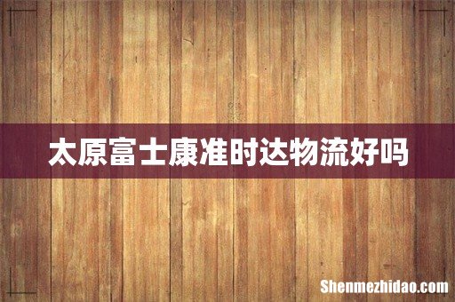 太原富士康准时达物流好吗