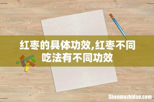红枣的具体功效,红枣不同吃法有不同功效