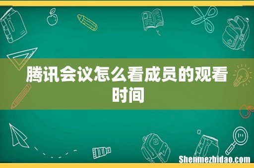 腾讯会议怎么看成员的观看时间