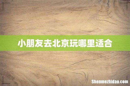 小朋友去北京玩哪里适合