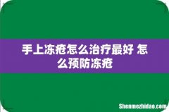 手上冻疮怎么治疗最好 怎么预防冻疮