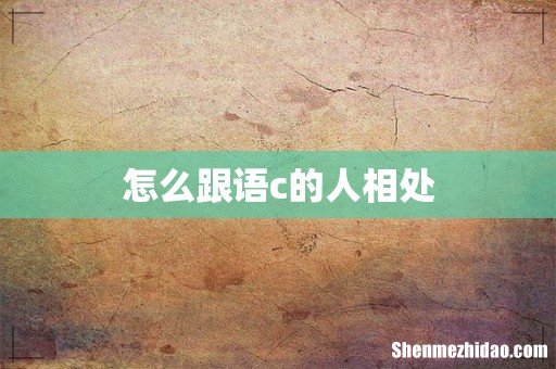 怎么跟语c的人相处