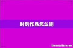 时刻作品怎么删
