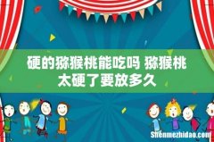 硬的猕猴桃能吃吗 猕猴桃太硬了要放多久
