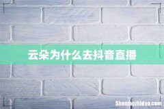 云朵为什么去抖音直播