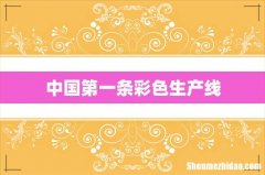 中国第一条彩色生产线