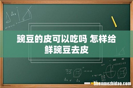 豌豆的皮可以吃吗 怎样给鲜豌豆去皮