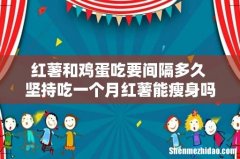 红薯和鸡蛋吃要间隔多久 坚持吃一个月红薯能瘦身吗